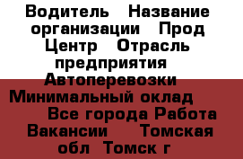 Водитель › Название организации ­ Прод Центр › Отрасль предприятия ­ Автоперевозки › Минимальный оклад ­ 20 000 - Все города Работа » Вакансии   . Томская обл.,Томск г.